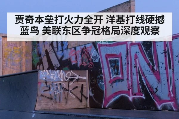 贾奇本垒打火力全开 洋基打线硬撼蓝鸟 美联东区争冠格局深度观察