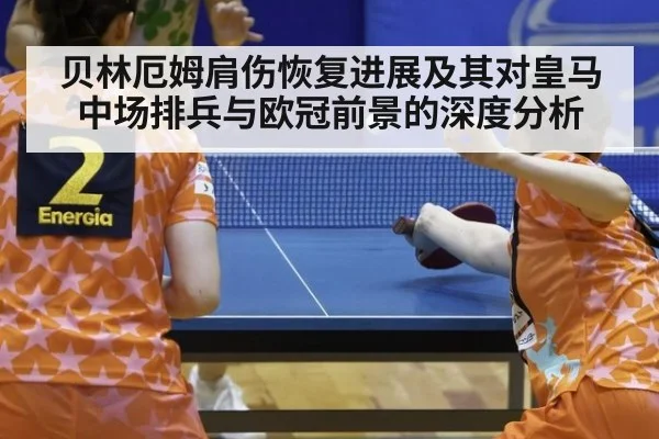 贝林厄姆肩伤恢复进展及其对皇马中场排兵与欧冠前景的深度分析